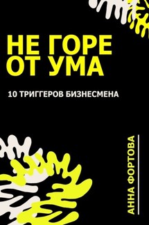 Не Горе от ума. 10 триггеров бизнесмена - Анна Фортова