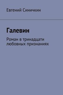 Галевин. Роман в тринадцати любовных признаниях - Евгений Синичкин