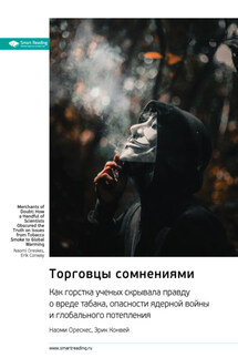 Торговцы сомнениями. Как горстка ученых скрывала правду о вреде табака, опасности ядерной войны и глобального потепления. Наоми Орескес, Эрик Конвей. Саммари - Smart Reading