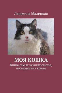 Моя кошка. Книга самых нежных стихов, посвященных кошке - Людмила Малецкая