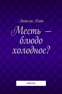 Месть – блюдо холодное? повесть - Анжела Конн