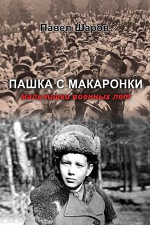 Пашка с Макаронки. Мальчишки военных лет - Павел Шаров