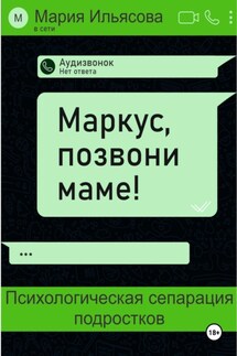 Маркус, позвони маме! Психологическая сепарация подростков - Мария Ильясова