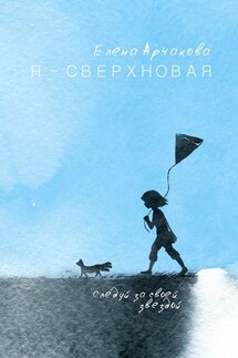Я – сверхновая. Следуй за своей звездой… - Елена Арчакова