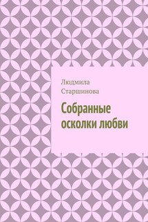 Собранные осколки любви - Людмила Старшинова