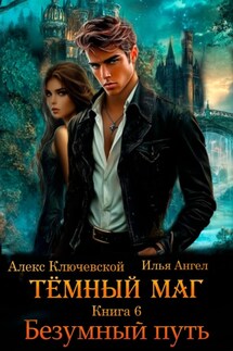 Тёмный маг. Книга 6. Безумный путь - Илья Ангел, Алекс Ключевской (Лёха)