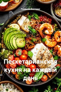 Пескетарианская кухня на каждый день - Романова Виктория