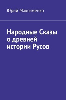 Народные Сказы о древней истории Русов - Юрий Максименко