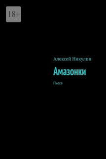 Амазонки. Пьеса - Алексей Никулин