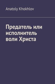 Предатель или исполнитель воли Христа - Anatoly Khokhlov