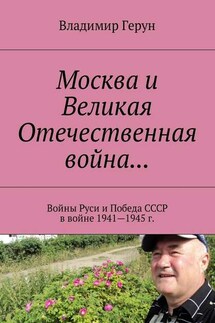 Москва и Великая Отечественная война… Войны Руси и Победа СССР в войне 1941—1945 г. - Владимир Герун