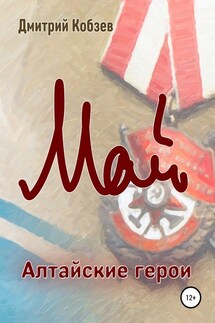 Алтайские герои. Май - Дмитрий Кобзев