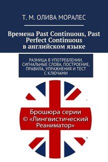 Времена Past Continuous, Past Perfect Continuous в английском языке. Разница в употреблении, сигнальные слова, построение, правила, упражнения и тест с ключами - Татьяна Олива Моралес