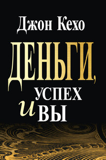 Деньги, успех и вы - Джон Кехо