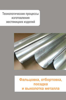 Жестяницкие работы. Фальцовка, отбортовка, посадка и выколотка металла - Илья Мельников