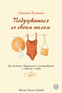 Летний блокнот: Подружиться со своим телом. Арт-блокнот творческого планирования и заботы о себе. - Ксения Зубова