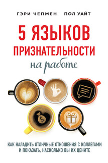 5 языков признательности на работе. Как наладить отличные отношения с коллегами и показать, насколько вы их цените - Гэри Чепмен, Пол Уайт