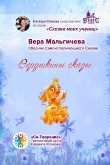 Верушкины сказы. Сборник Самоисполняющихся Сказок - Вера Мальгичева
