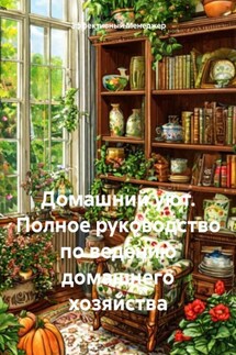 Домашний уют. Полное руководство по ведению домашнего хозяйства - Эффективный Менеджер