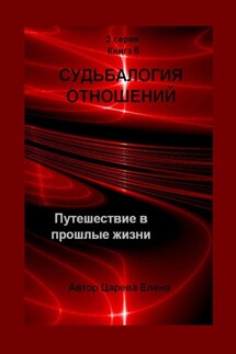Судьбалогия отношений. Путешествие в прошлые жизни. 2-я серия. Книга 6 - Елена Царева