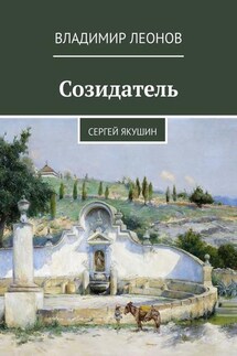 Созидатель. Сергей Якушин - Владимир Леонов