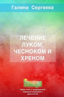 Лечение луком, чесноком и хреном - Галина Сергеева