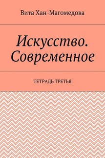 Искусство. Современное. Тетрадь третья - Вита Хан-Магомедова