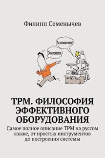 TPM. Философия эффективного оборудования. Самое полное описание TPM на руссом языке, от простых инструментов до построения системы - Филипп Семенычев