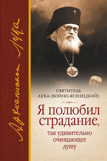 Я полюбил страдание, так удивительно очищающее душу (сборник) - Святитель Лука Крымский (Войно-Ясенецкий), Л. А. Чуткова