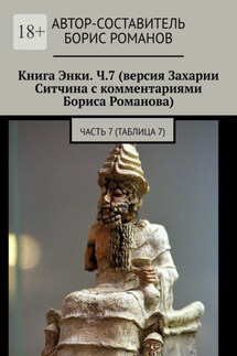 Книга Энки. Ч.7 (версия Захарии Ситчина с комментариями Бориса Романова). Часть 7 (Таблица 7) - Борис Романов