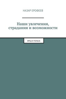 Наши увлечения, страдания и возможности. Вред и польза - Назар Ерофеев