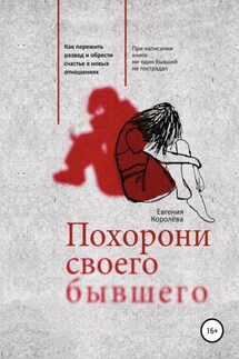 Похорони своего бывшего. Как пережить развод и обрести счастье в новых отношениях - Евгения Королёва