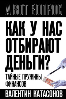 Как у нас отбирают деньги? Тайные пружины финансов - Валентин Катасонов