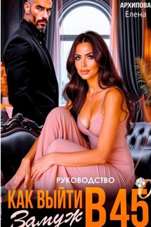 Руководство. Как выйти замуж в 45 - Елена Архипова