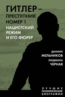 Гитлер – преступник номер 1. Нацистский режим и его фюрер - Даниил Ефимович Мельников, Людмила Борисовна Чёрная