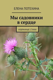 Мы садовники в сердце. Избранные стихи - Елена Потехина