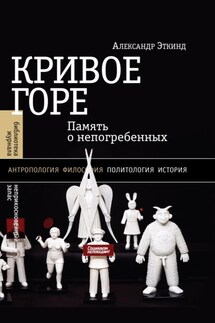 Кривое горе. Память о непогребенных - Александр Эткинд