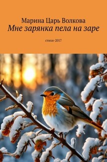 Мне зарянка пела на заре. Стихи-2017 - Марина Волкова