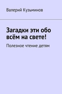Загадки эти обо всём на свете. Полезное чтение детям - Валерий Кузьминов