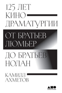 125 лет кинодраматургии. От братьев Люмьер до братьев Нолан - Камилл Ахметов