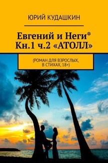 Евгений и Неги* Кн.1 ч.2 «Атолл». Роман для взрослых, в стихах, 18+ - Юрий Кудашкин