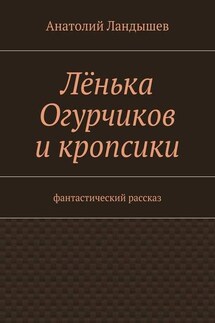 Лёнька Огурчиков и кропсики. Фантастический рассказ - Анатолий Ландышев