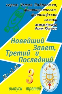 Новейший Завет, Третий и Последний. Серия: Устав Подростка, фантастическо-философские сказки. Выпуск третий - Роман Куликов