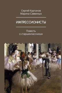ИМПРЕССИОНИСТЫ. Повесть о старшеклассниках - Марина Саввиных, Сергей Курганов