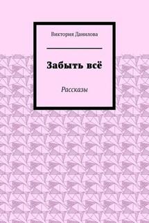 Забыть всё. Рассказы - Виктория Данилова