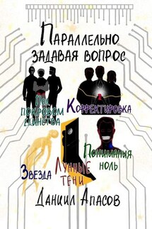 Параллельно задавая вопрос. Под покровом единства. Корректировка. Лунные тени. Звезда. Понимания ноль - Даниил Апасов