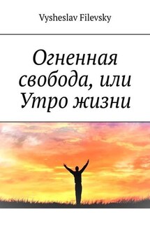 Огненная свобода, или Утро жизни - Vysheslav Filevsky