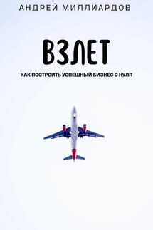 Взлет. Как построить успешный бизнес с нуля - Андрей Миллиардов