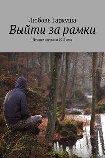 Выйти за рамки. Лучшие рассказы 2018 года - Любовь Гаркуша