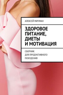 Здоровое питание, диеты и мотивация. Сборник для продуктивного похудения - Алексей Мичман